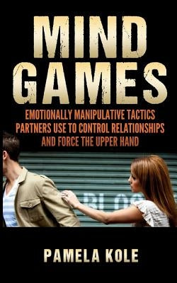 Mind Games: Emotionally Manipulative Tactics Partners Use to Control Relationshi by Kole, Pamela