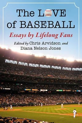 The Love of Baseball: Essays by Lifelong Fans by Arvidson, Chris