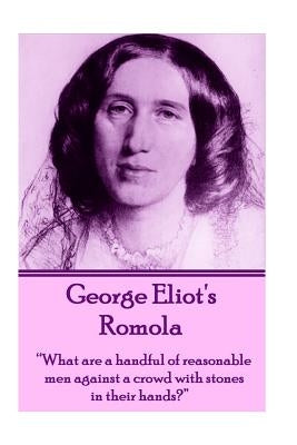 George Eliot's Romola: What Are a Handful of Reasonable Men Against a Crowd with Stones in Their Hands? by Eliot, George