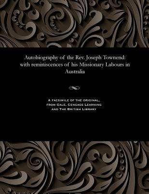 Autobiography of the Rev. Joseph Townend: With Reminiscences of His Missionary Labours in Australia by Townend, Joseph