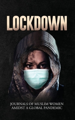 Lockdown Journals of Muslim Women Amidst a Global Pandemic by Alam, Aishah