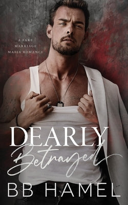 Dearly Betrayed: A Fake Marriage Mafia Romance by Hamel, B. B.