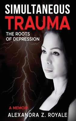 Simultaneous Trauma: The Roots of Depression by Royale, Alexandra Z.
