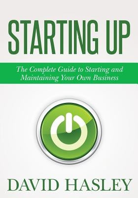 Starting Up: The Complete Guide to Starting and Maintaining Your Own Business by Hasley, David