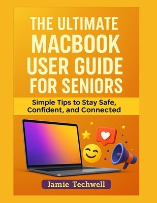 The ULTIMATE MACBOOK USER GUIDE FOR SENIORS: Simple Tips to Stay Safe, Confident, and Connected. by Techwell, Jamie
