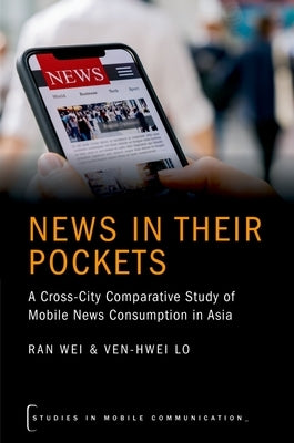 News in Their Pockets: A Cross-City Comparative Study of Mobile News Consumption in Asia by Wei, Ran
