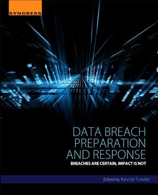 Data Breach Preparation and Response: Breaches Are Certain, Impact Is Not by Fowler, Kevvie