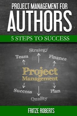 Project Management for Authors: 5 Steps to Success by Roberts, Fritze