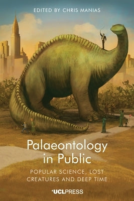 Palaeontology in Public: Popular Science, Lost Creatures and Deep Time by Manias, Chris