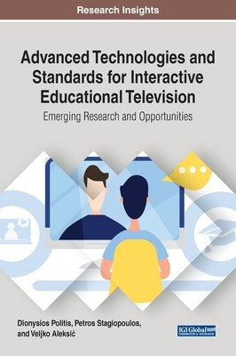 Advanced Technologies and Standards for Interactive Educational Television: Emerging Research and Opportunities by Politis, Dionysios