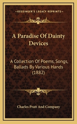 A Paradise of Dainty Devices: A Collection of Poems, Songs, Ballads by Various Hands (1882) by Charles Pratt & Co