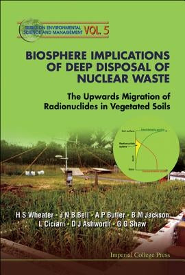 Biosphere Implications of Deep Disposal of Nuclear Waste: The Upwards Migration of Radionuclides in Vegetated Soils by Wheater, Howard S.