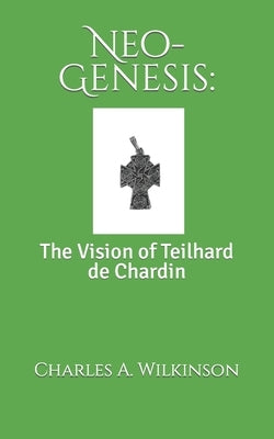 Neo-Genesis: The Vision of Teilhard de Chardin by Wilkinson, Charles A.