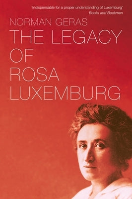The Legacy of Rosa Luxemburg by Geras, Norman