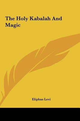 The Holy Kabalah and Magic by Levi, Eliphas