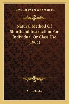 Natural Method Of Shorthand Instruction For Individual Or Class Use (1904) by Taylor, Anna