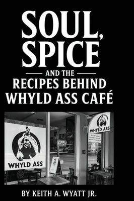 Soul, Spice and the recipes behind whyld ass cafe by Wyatt, Keith Allen, Jr.