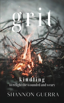 Grit: Kindling to Relight the Wounded and Weary by Guerra, Shannon
