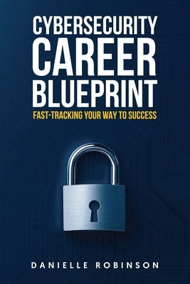 Cybersecurity Career Blueprint: Fast-Tracking Your Way To Success by Robinson, Danielle