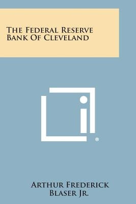 The Federal Reserve Bank of Cleveland by Blaser Jr, Arthur Frederick