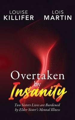 Overtaken by Insanity: Two Sisters Lives Are Burdened by Elder Sister's Mental Illness by Killifer, Louise