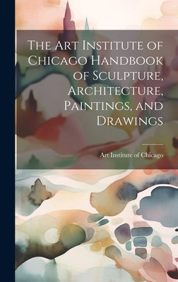 The Art Institute of Chicago Handbook of Sculpture, Architecture, Paintings, and Drawings by Art Institute of Chicago