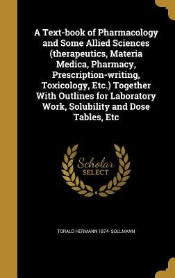 A Text-book of Pharmacology and Some Allied Sciences (therapeutics, Materia Medica, Pharmacy, Prescription-writing, Toxicology, Etc.) Together With Ou by Sollmann, Torald Hermann 1874-
