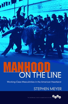 Manhood on the Line: Working-Class Masculinities in the American Heartland by Meyer, Stephen