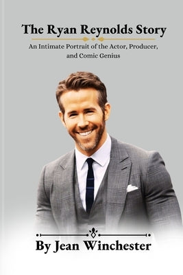 The Ryan Reynolds Story: An Intimate Portrait of the Actor, Producer, and Comic Genius by Winchester, Jean