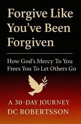 Forgive Like You've Been Forgiven: How God's Mercy to You Frees You to Let Others Go by Robertsson, DC