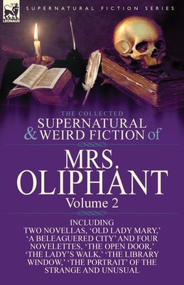 The Collected Supernatural and Weird Fiction of Mrs Oliphant: Volume 2-Including Two Novellas, 'Old Lady Mary, ' 'a Beleaguered City' and Four Novelet by Oliphant, Margaret Wilson
