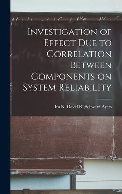 Investigation of Effect Due to Correlation Between Components on System Reliability by Ayers, David R. Schwarz Ira N.