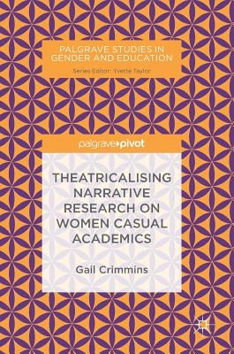 Theatricalising Narrative Research on Women Casual Academics by Crimmins, Gail