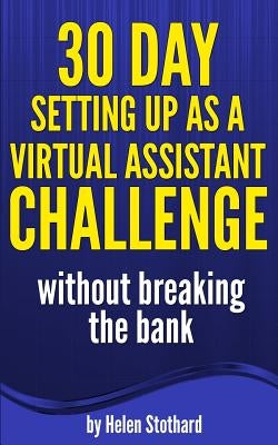 30 Day Setting up as a Virtual Assistant Challenge: Without breaking the bank by Stothard, Helen