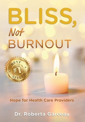 Bliss, Not Burnout: Hope for Health Care Providers by Garceau, Roberta