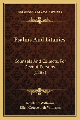 Psalms And Litanies: Counsels And Collects, For Devout Persons (1882) by Williams, Rowland