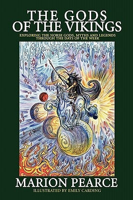 The Gods of the Vikings: Exploring the Norse Gods, Myths and Legends through the Days of the Week by Pearce, Marion