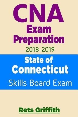 CNA Exam Preparation 2018-2019: State of CONNECTICUT Skills Board Exam: CNA Exam review by Griffith, Rets