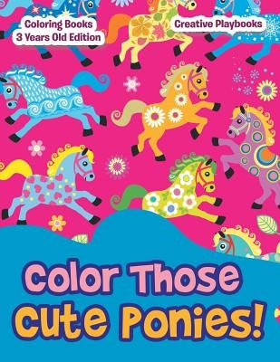 Color Those Cute Ponies! Coloring Books 3 Years Old Edition by Creative Playbooks