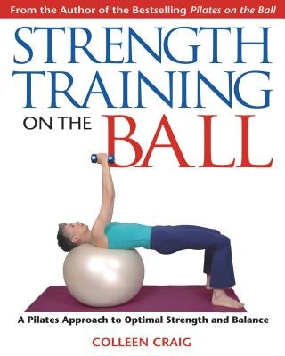 Strength Training on the Ball: A Pilates Approach to Optimal Strength and Balance by Craig, Colleen