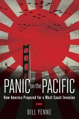 Panic on the Pacific: How America Prepared for the West Coast Invasion by Yenne, Bill