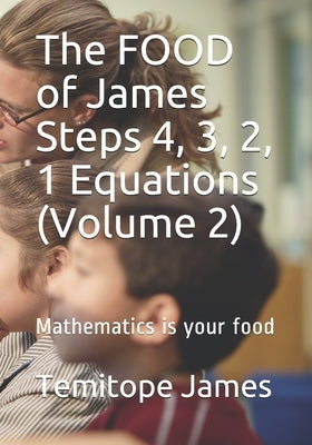 The FOOD of James Steps 4, 3, 2, 1 Equations (Volume 2): Mathematics is your food by James, Temitope