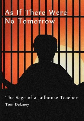 As If There Were No Tomorrow: The Saga of a Jailhouse Teacher by Delaney, Tom