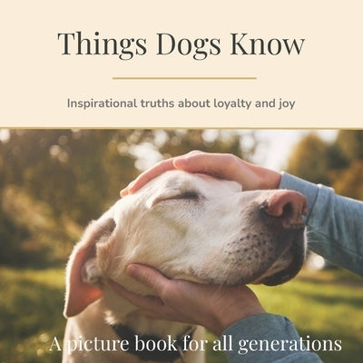 Things Dogs Know: Inspirational truths on loyalty and joy by Clark, Bronwen