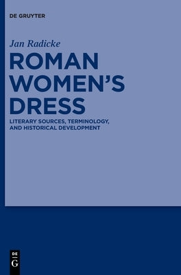 Roman Women's Dress: Literary Sources, Terminology, and Historical Development by Radicke, Jan