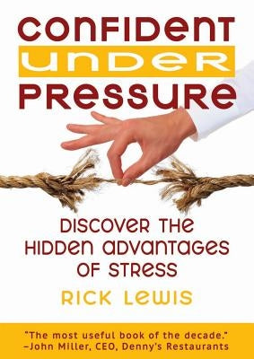 Confident Under Pressure: Discover the Hidden Advantages of Stress by Lewis, Rick