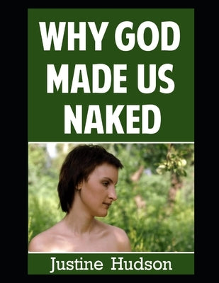 Why God Made Us Naked: A Journey of Faith into Embracing Our Physical, Naked Form as God Designed It by Hudson, Justine