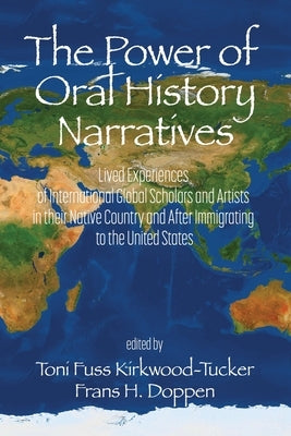 The Power of Oral History Narratives: Lived Experiences of International Global Scholars and Artists in their Native Country and After Immigrating to by Kirkwood-Tucker, Toni Fuss