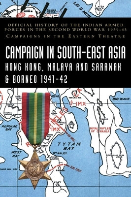 Campaigns in South-East Asia 1941-42: Official History of the Indian Armed Forces in the Second World War 1939-45 Campaigns in the Eastern Theatre by Bhargava, K. D.