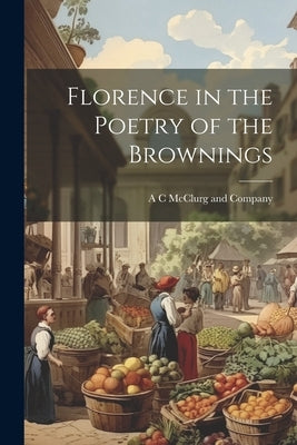Florence in the Poetry of the Brownings by A C McClurg and Company